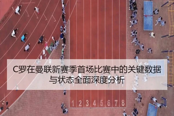 C罗在曼联新赛季首场比赛中的关键数据与状态全面深度分析